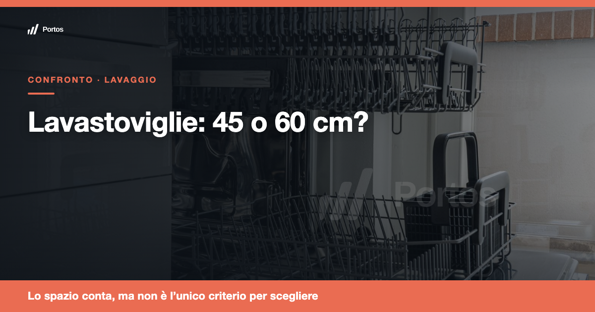 Lavastoviglie 45 o 60 cm: quale scegliere davvero