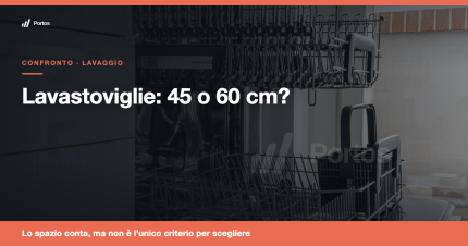 Lavastoviglie 45 o 60 cm: quale scegliere davvero